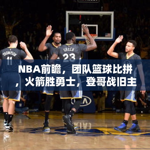 NBA前瞻，团队篮球比拼，火箭胜勇士，登哥战旧主，快船负雷霆