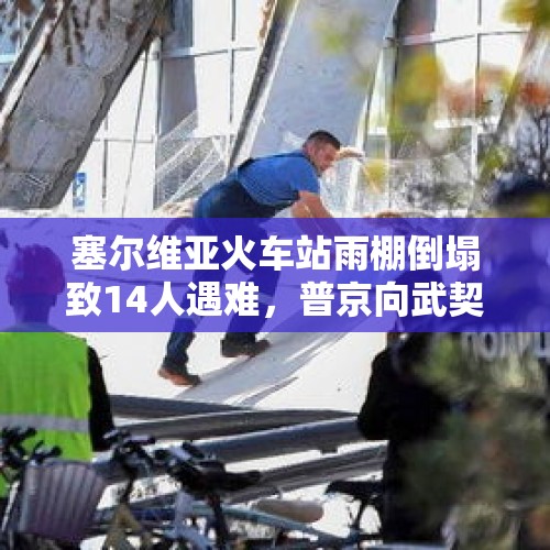 塞尔维亚火车站雨棚倒塌致14人遇难，普京向武契奇致慰问电