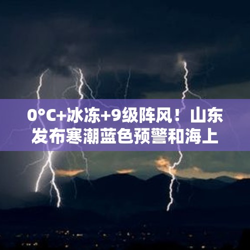 0°C+冰冻+9级阵风！山东发布寒潮蓝色预警和海上大风警报 3日夜间起将有寒潮天气