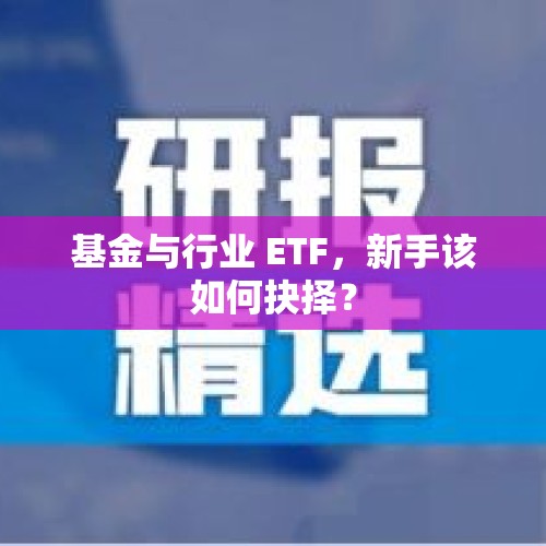 基金与行业 ETF，新手该如何抉择？