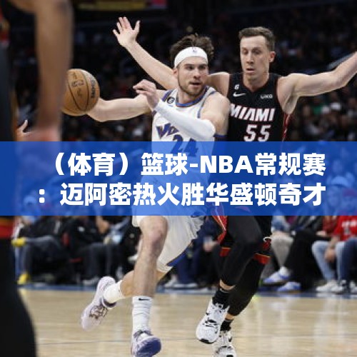 （体育）篮球-NBA常规赛：迈阿密热火胜华盛顿奇才