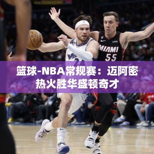 篮球-NBA常规赛：迈阿密热火胜华盛顿奇才