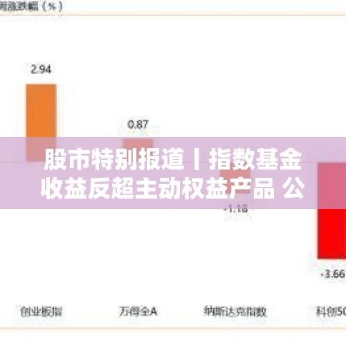 股市特别报道丨指数基金收益反超主动权益产品 公募冠军争夺战白热化