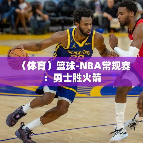 （体育）篮球-NBA常规赛：勇士胜火箭