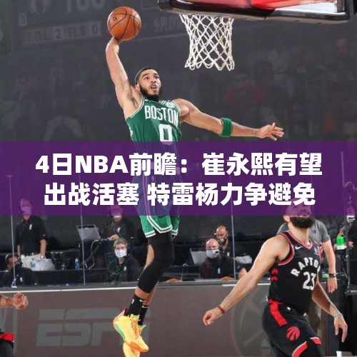 4日NBA前瞻：崔永熙有望出战活塞 特雷杨力争避免5连败