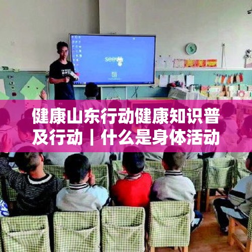 健康山东行动健康知识普及行动｜什么是身体活动，它能代替体育活动吗