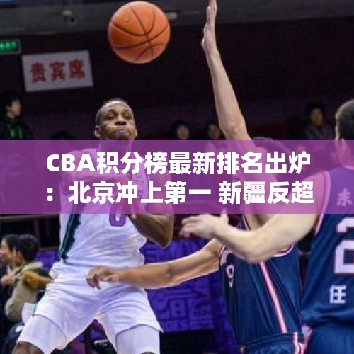 CBA积分榜最新排名出炉：北京冲上第一 新疆反超辽宁杀回前4