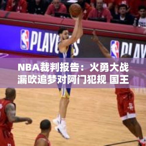 NBA裁判报告：火勇大战漏吹追梦对阿门犯规 国王两次吃亏惜败猛龙