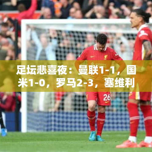 足坛悲喜夜：曼联1-1，国米1-0，罗马2-3，塞维利亚0-2，毕巴1-1