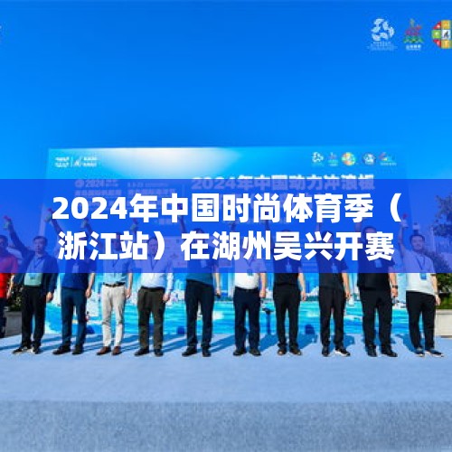 2024年中国时尚体育季（浙江站）在湖州吴兴开赛 - 今日头条