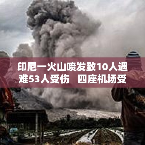 印尼一火山喷发致10人遇难53人受伤   四座机场受影响 - 今日头条