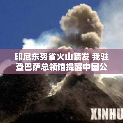 印尼东努省火山喷发 我驻登巴萨总领馆提醒中国公民勿进入警戒区域 - 今日头条