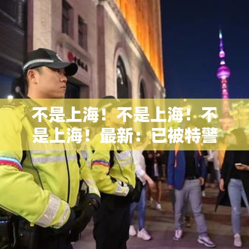 不是上海！不是上海！不是上海！最新：已被特警击毙 - 今日头条