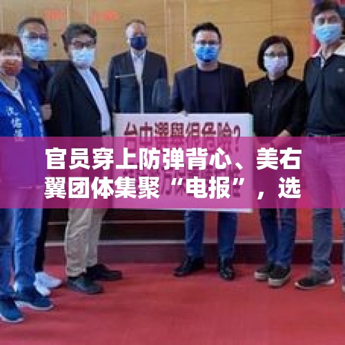 官员穿上防弹背心、美右翼团体集聚“电报”，选举暴力引担忧 - 今日头条