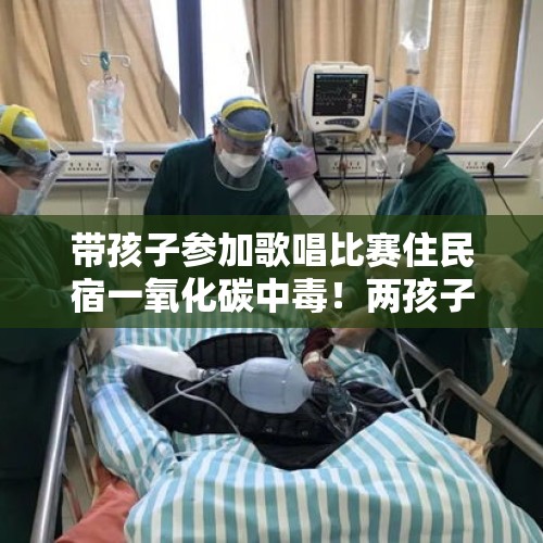 带孩子参加歌唱比赛住民宿一氧化碳中毒！两孩子身亡，大人仍昏迷 - 今日头条