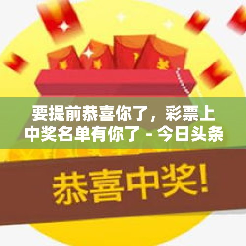 要提前恭喜你了，彩票上中奖名单有你了 - 今日头条