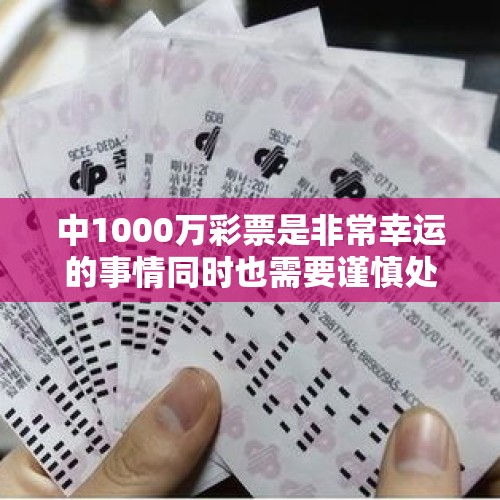 中1000万彩票是非常幸运的事情同时也需要谨慎处理以下是一些建议 - 今日头条