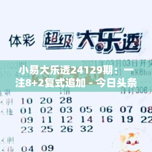 小易大乐透24129期：一注8+2复式追加 - 今日头条