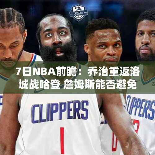 7日NBA前瞻：乔治重返洛城战哈登 詹姆斯能否避免5战4败？ - 今日头条