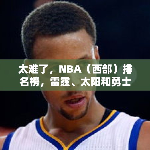 太难了，NBA（西部）排名榜，雷霆、太阳和勇士位居前三 - 今日头条