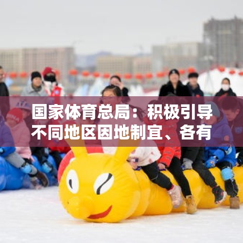 国家体育总局：积极引导不同地区因地制宜、各有侧重地发展冰雪运动 - 今日头条