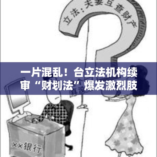 一片混乱！台立法机构续审“财划法”爆发激烈肢体冲突 - 今日头条