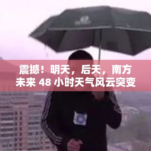 震撼！明天，后天，南方未来 48 小时天气风云突变，你准备好了吗？ - 今日头条