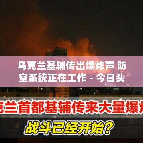 乌克兰基辅传出爆炸声 防空系统正在工作 - 今日头条