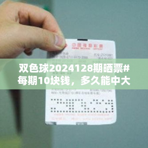 双色球2024128期晒票#每期10块钱，多久能中大奖 - 今日头条