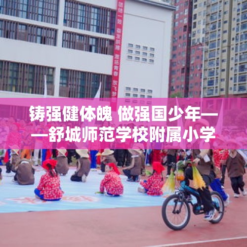 铸强健体魄 做强国少年——舒城师范学校附属小学第二届体育节隆重开幕 - 今日头条