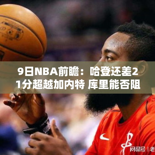 9日NBA前瞻：哈登还差21分超越加内特 库里能否阻止骑士10连胜？ - 今日头条