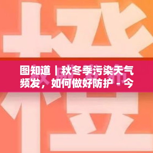 图知道｜秋冬季污染天气频发，如何做好防护 - 今日头条