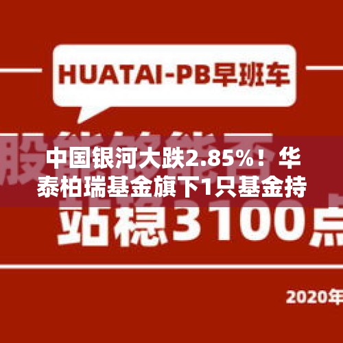 中国银河大跌2.85%！华泰柏瑞基金旗下1只基金持有 - 今日头条