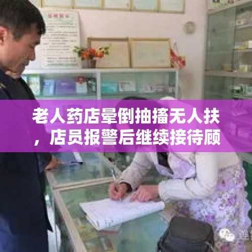 老人药店晕倒抽搐无人扶，店员报警后继续接待顾客引质疑，家属：老人已去世，店方称已及时打120 - 今日头条