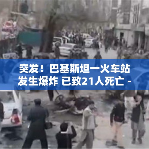 突发！巴基斯坦一火车站发生爆炸 已致21人死亡 - 今日头条