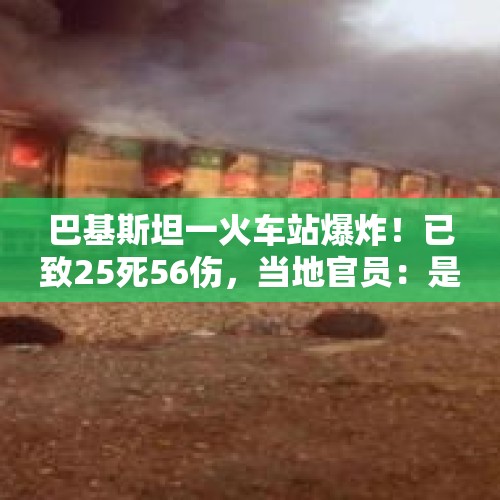 巴基斯坦一火车站爆炸！已致25死56伤，当地官员：是自杀式袭击！巴总理发声 - 今日头条