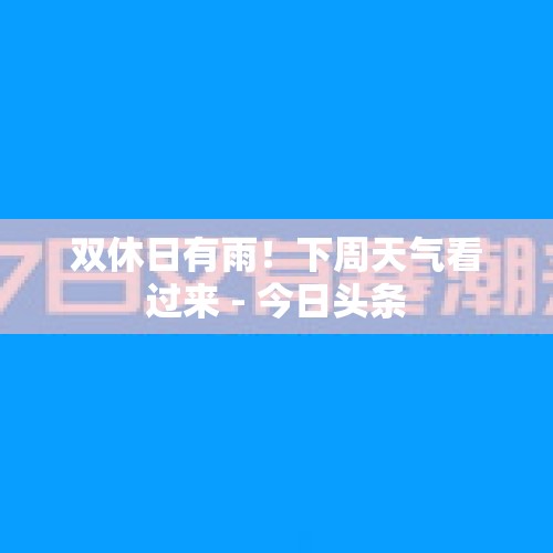 双休日有雨！下周天气看过来 - 今日头条