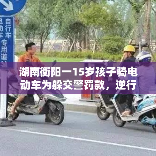 湖南衡阳一15岁孩子骑电动车为躲交警罚款，逆行被撞身亡？当地居民：逝者是40岁左右男性 - 今日头条