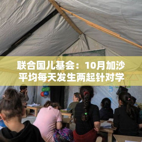 联合国儿基会：10月加沙平均每天发生两起针对学校的袭击 - 今日头条