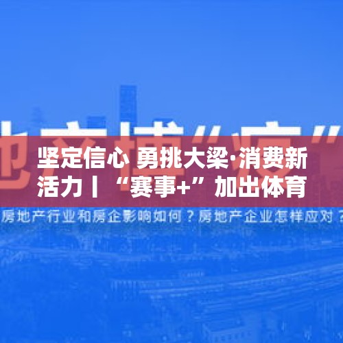 坚定信心 勇挑大梁·消费新活力丨“赛事+”加出体育经济新活力 - 今日头条