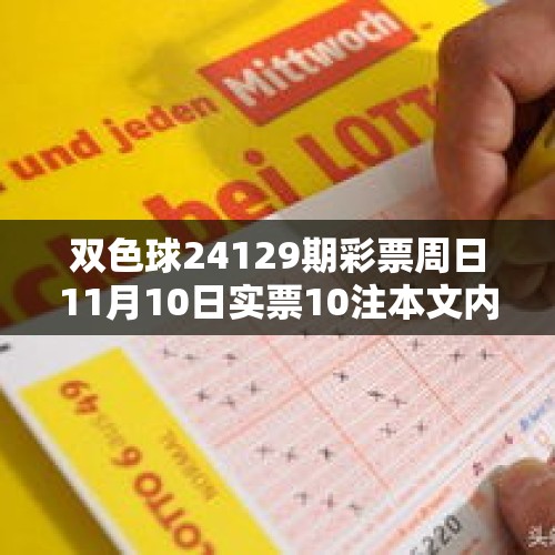 双色球24129期彩票周日11月10日实票10注本文内容仅供分析 - 今日头条