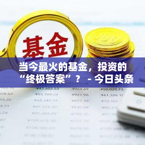 当今最火的基金，投资的“终极答案”？ - 今日头条