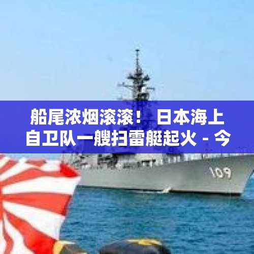 船尾浓烟滚滚！ 日本海上自卫队一艘扫雷艇起火 - 今日头条