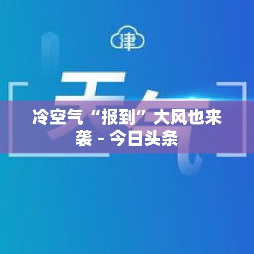 冷空气“报到”大风也来袭 - 今日头条