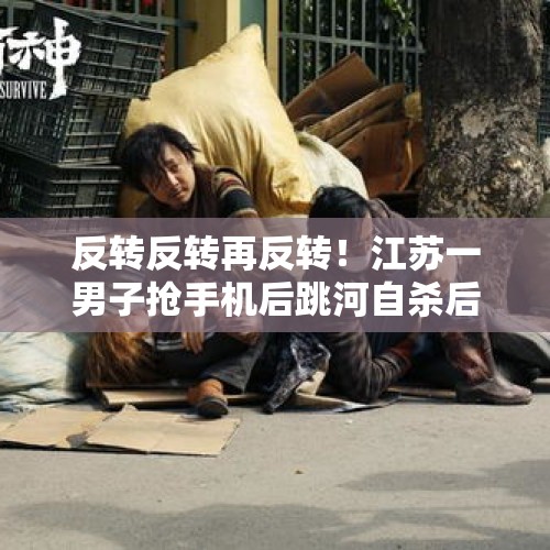 反转反转再反转！江苏一男子抢手机后跳河自杀后悔又游上岸自首 - 今日头条