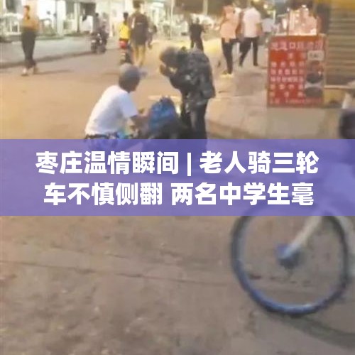 枣庄温情瞬间 | 老人骑三轮车不慎侧翻 两名中学生毫不犹豫伸出援手 - 今日头条