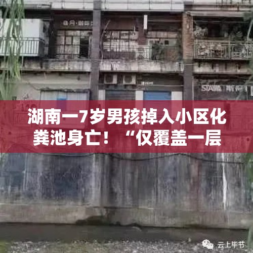 湖南一7岁男孩掉入小区化粪池身亡！“仅覆盖一层薄木板，未设警示标志” - 今日头条