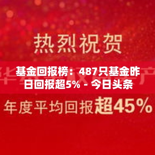 基金回报榜：487只基金昨日回报超5% - 今日头条