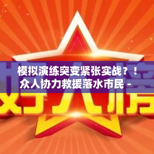 模拟演练突变紧张实战？！众人协力救援落水市民 - 今日头条