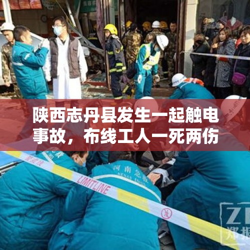 陕西志丹县发生一起触电事故，布线工人一死两伤 应急部门：正处理善后 - 今日头条